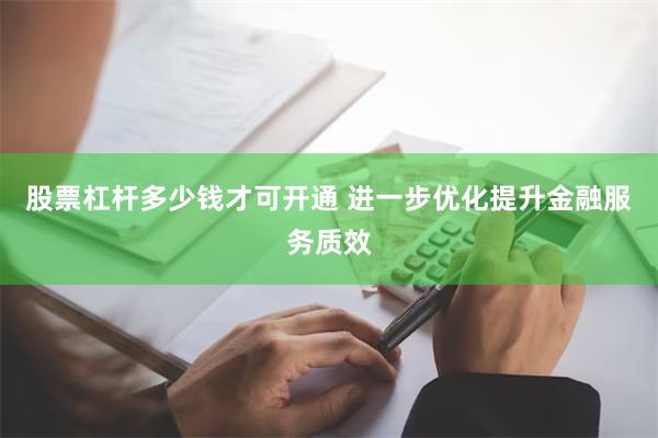 股票杠杆多少钱才可开通 进一步优化提升金融服务质效