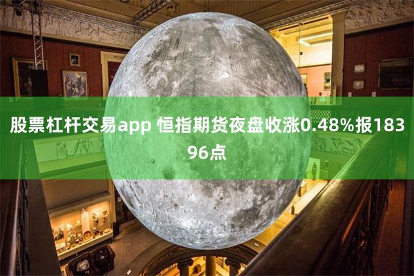 股票杠杆交易app 恒指期货夜盘收涨0.48%报18396点