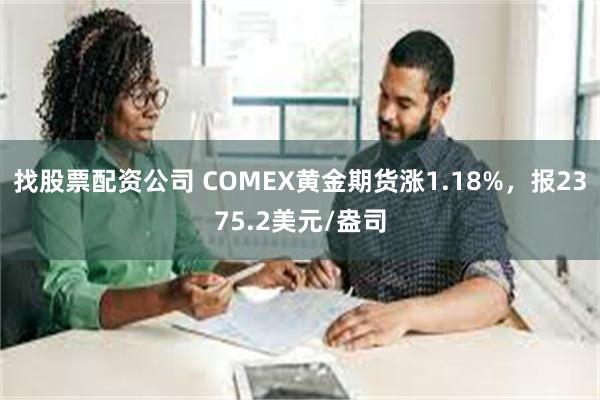 找股票配资公司 COMEX黄金期货涨1.18%，报2375.2美元/盎司