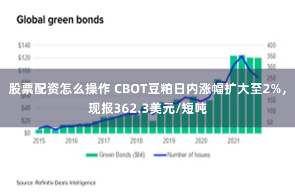 股票配资怎么操作 CBOT豆粕日内涨幅扩大至2%，现报362.3美元/短吨