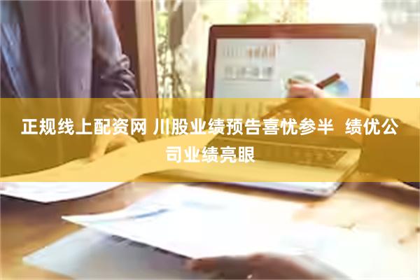 正规线上配资网 川股业绩预告喜忧参半  绩优公司业绩亮眼