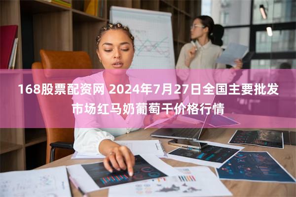 168股票配资网 2024年7月27日全国主要批发市场红马奶葡萄干价格行情