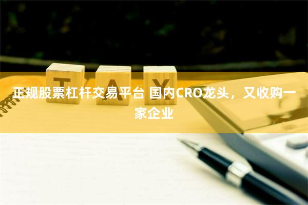 正规股票杠杆交易平台 国内CRO龙头，又收购一家企业