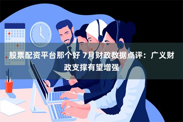 股票配资平台那个好 7月财政数据点评：广义财政支撑有望增强