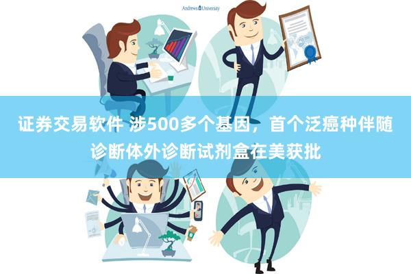 证券交易软件 涉500多个基因，首个泛癌种伴随诊断体外诊断试剂盒在美获批