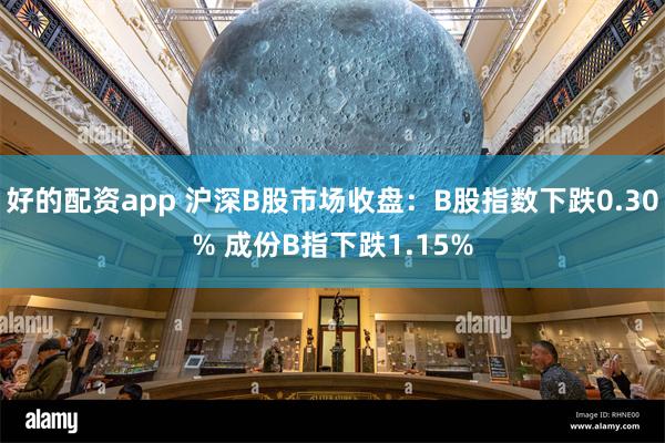 好的配资app 沪深B股市场收盘：B股指数下跌0.30% 成份B指下跌1.15%