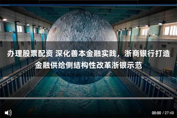 办理股票配资 深化善本金融实践，浙商银行打造金融供给侧结构性改革浙银示范