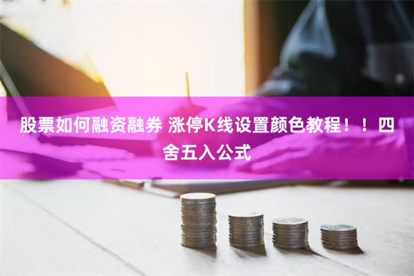 股票如何融资融券 涨停K线设置颜色教程！！四舍五入公式