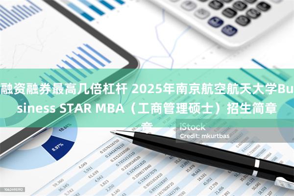 融资融券最高几倍杠杆 2025年南京航空航天大学Business STAR MBA（工商管理硕士）招生简章