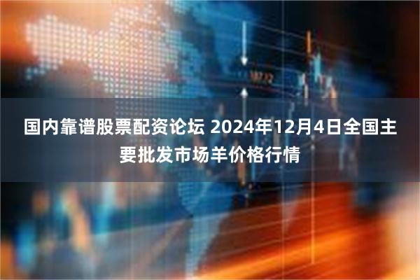 国内靠谱股票配资论坛 2024年12月4日全国主要批发市场羊价格行情