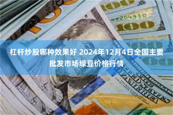 杠杆炒股哪种效果好 2024年12月4日全国主要批发市场绿豆价格行情