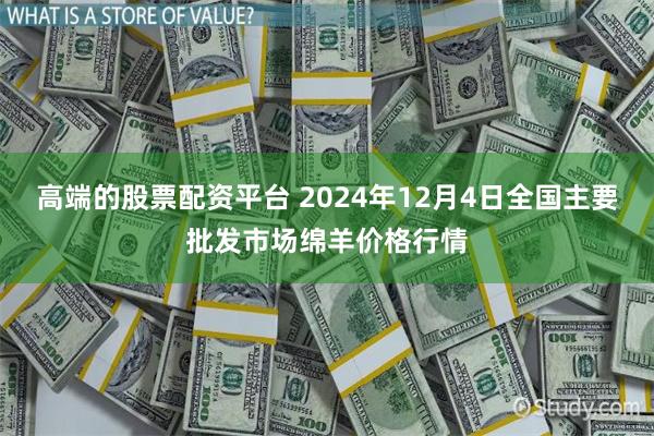 高端的股票配资平台 2024年12月4日全国主要批发市场绵羊价格行情