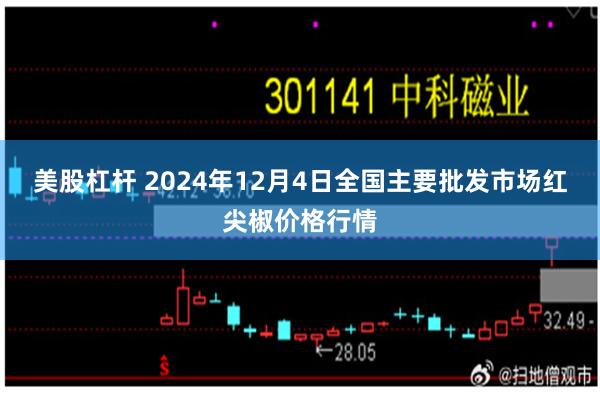 美股杠杆 2024年12月4日全国主要批发市场红尖椒价格行情