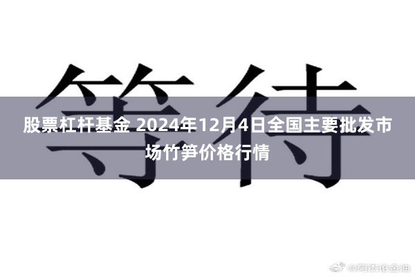 股票杠杆基金 2024年12月4日全国主要批发市场竹笋价格行情