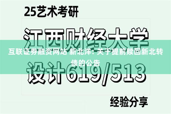 互联证劵融资网站 新北洋: 关于提前赎回新北转债的公告