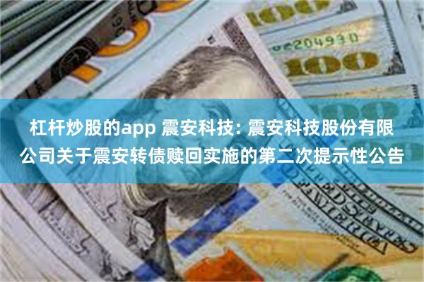 杠杆炒股的app 震安科技: 震安科技股份有限公司关于震安转债赎回实施的第二次提示性公告