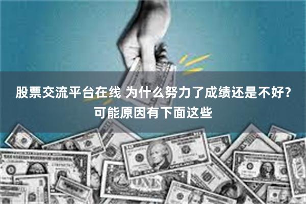 股票交流平台在线 为什么努力了成绩还是不好？可能原因有下面这些