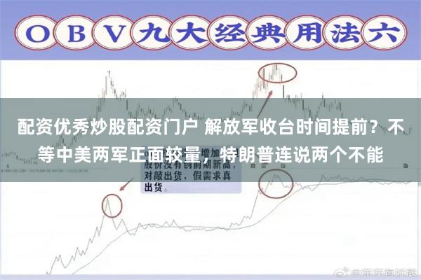 配资优秀炒股配资门户 解放军收台时间提前？不等中美两军正面较量，特朗普连说两个不能