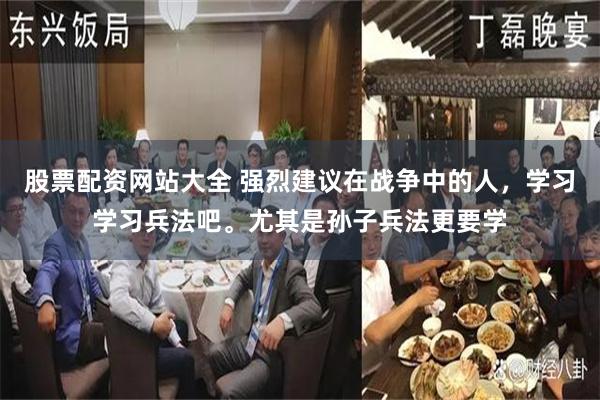 股票配资网站大全 强烈建议在战争中的人，学习学习兵法吧。尤其是孙子兵法更要学