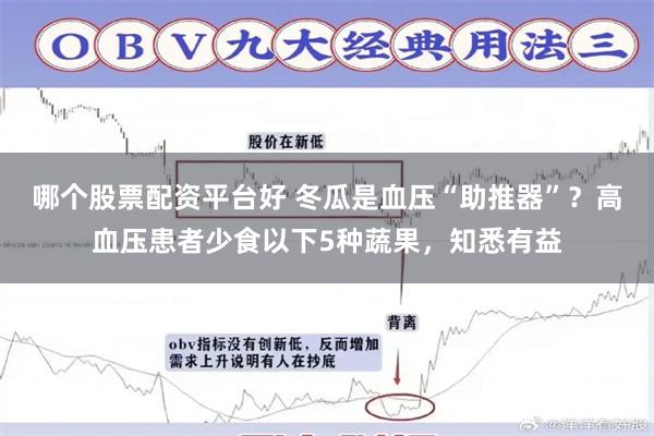 哪个股票配资平台好 冬瓜是血压“助推器”？高血压患者少食以下5种蔬果，知悉有益