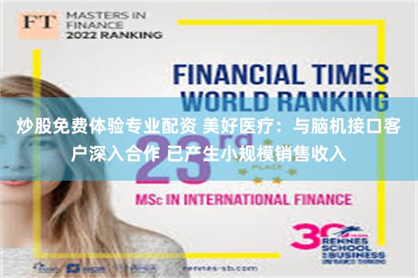 炒股免费体验专业配资 美好医疗：与脑机接口客户深入合作 已产生小规模销售收入