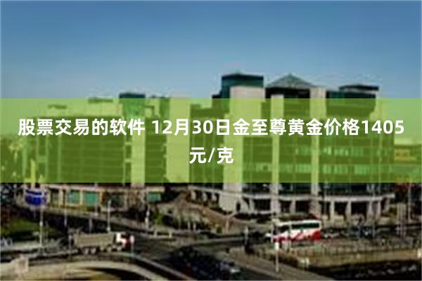 股票交易的软件 12月30日金至尊黄金价格1405元/克