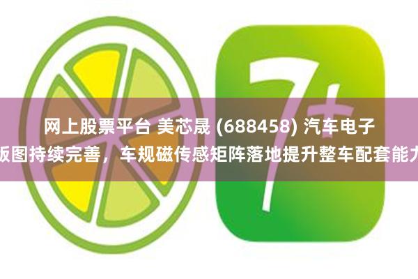 网上股票平台 美芯晟 (688458) 汽车电子版图持续完善，车规磁传感矩阵落地提升整车配套能力